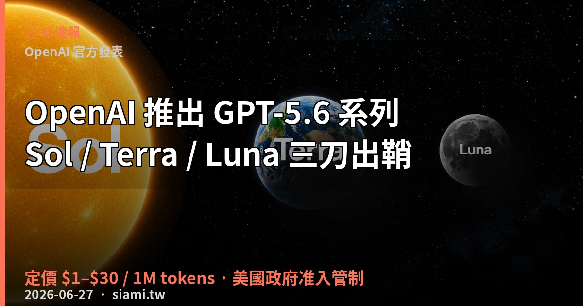OpenAI 推出 GPT-5.6 三劍客：Sol、Terra、Luna 同步亮相　美國政府要求採「信任合作夥伴」限額預覽