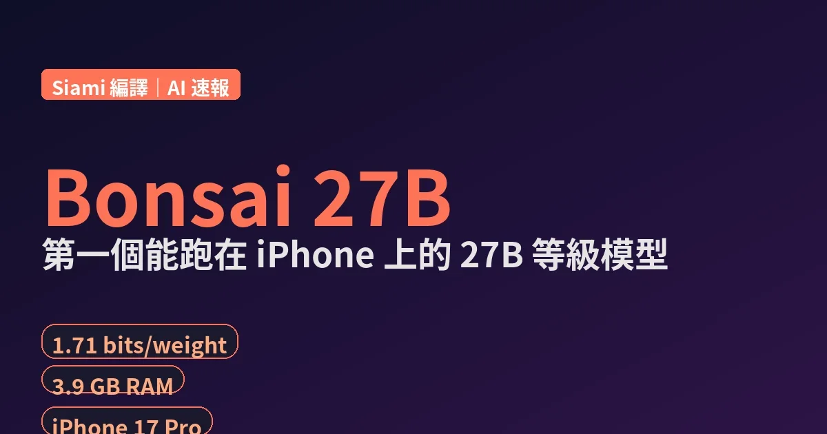Bonsai 27B：1.71-bit 量化把 27B 等級模型塞進 iPhone，PrismML 開源引爆 AI on-device 革命