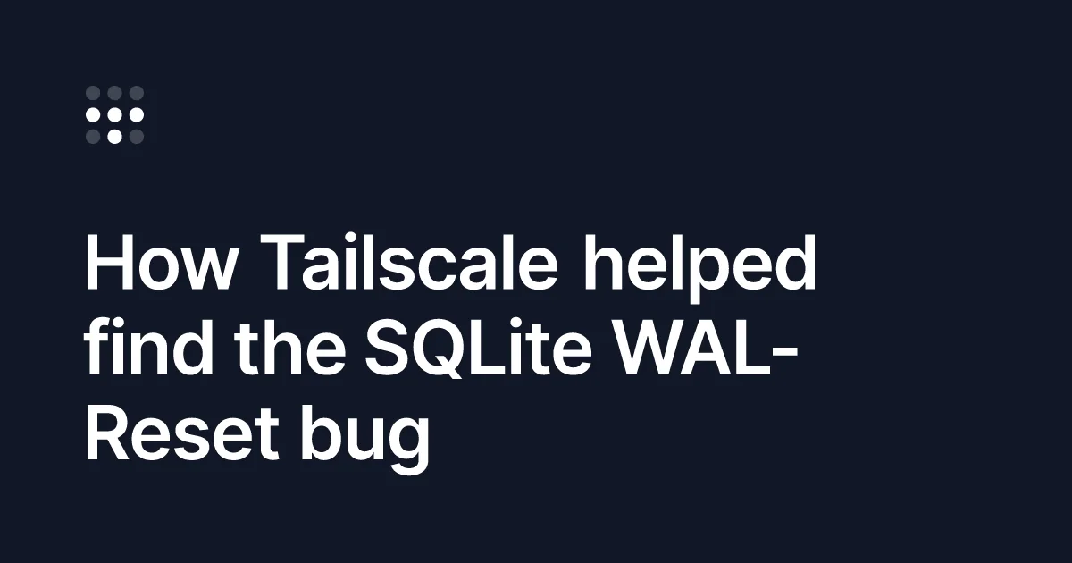 Tailscale 花半年挖出一顆藏了 16 年的 SQLite 炸彈：WAL-Reset bug 是怎麼被找出來的