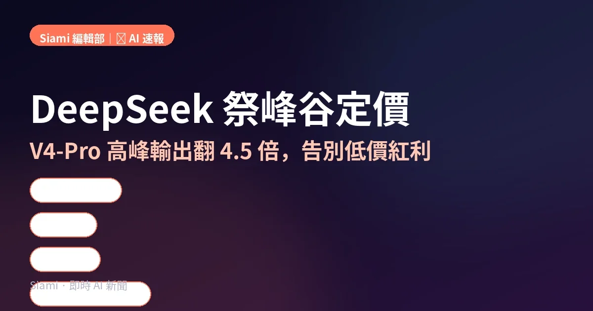 DeepSeek 峰谷定價正式落地：V4-Pro 高峰輸出翻 4.6 倍、快取命中輸入翻 12 倍